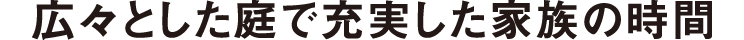 広々とした庭で充実した家族の時間