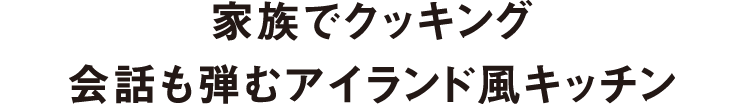 家族でクッキング会話も弾むアイランド風キッチン